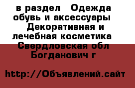  в раздел : Одежда, обувь и аксессуары » Декоративная и лечебная косметика . Свердловская обл.,Богданович г.